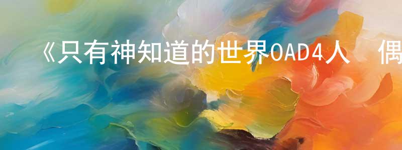 《只有神知道的世界OAD4人與偶像》詳情介紹_只有神知道的世界OAD4人與偶像HD在線觀看_只有神知道的世界OAD4人與偶像迅雷下載_日漫 陳方龍的blog